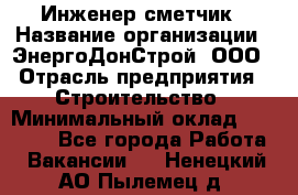 Инженер-сметчик › Название организации ­ ЭнергоДонСтрой, ООО › Отрасль предприятия ­ Строительство › Минимальный оклад ­ 35 000 - Все города Работа » Вакансии   . Ненецкий АО,Пылемец д.